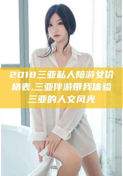 邹城2018三亚私人陪游女价格表,三亚伴游带我体验三亚的人文风光