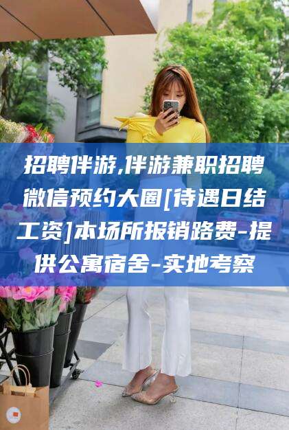 邹城招聘伴游,伴游兼职招聘微信预约大圈[待遇日结工资]本场所报销路费-提供公寓宿舍-实地考察