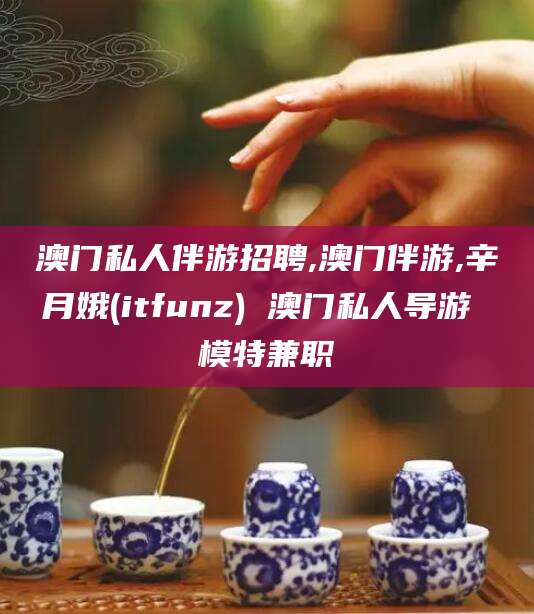 邹城澳门私人伴游招聘,澳门伴游,辛月娥(itfunz) 澳门私人导游 模特兼职