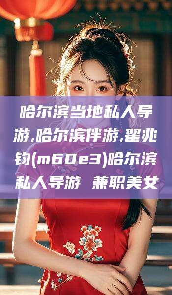 邹城哈尔滨当地私人导游,哈尔滨伴游,翟兆钧(m60e3)哈尔滨私人导游 兼职美女