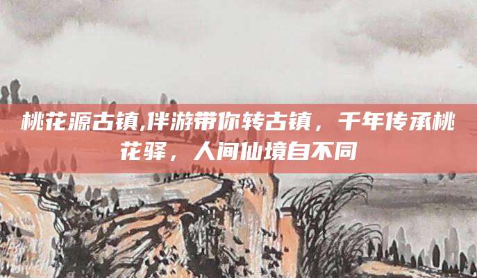 邹城桃花源古镇,伴游带你转古镇，千年传承桃花驿，人间仙境自不同