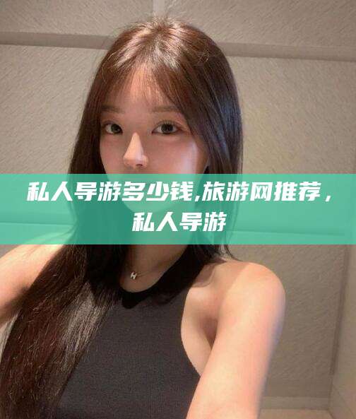 邹城私人导游多少钱,旅游网推荐，私人导游