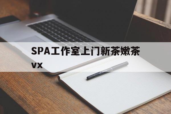 邹城广州哪里可以找约茶新茶的品茶地最新资讯（谁能告诉我哪里有邹城SPA工作室上门新茶嫩茶vx？）