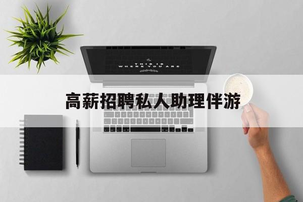 高薪招聘私人助理伴游合法吗最新资讯（谁能告诉我哪里有邹城高薪招聘私人助理伴游？）