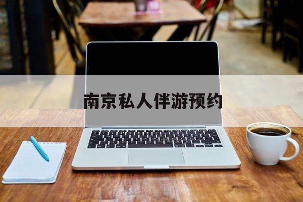 南京私人伴游价格表最新资讯（谁能告诉我哪里有邹城南京私人伴游预约？）