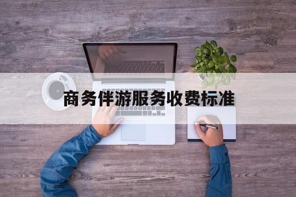 商务伴游服务收费标准是多少最新资讯(谁能告诉我哪里有邹城商务伴游服务收费标准?) 商务伴游服务收费标准是多少最新资讯(谁能告诉我哪里有邹城商务伴游服务收费标准?)