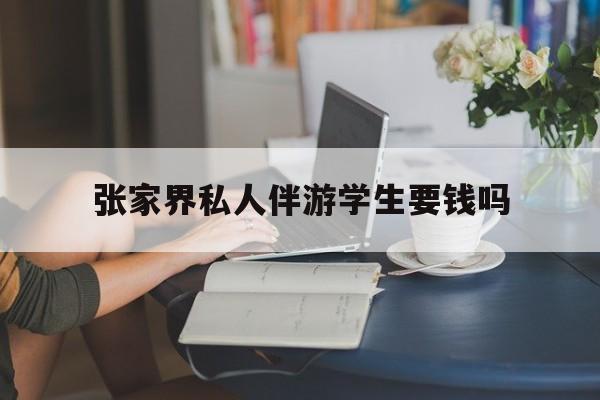 湖南张家界腿脚不好的老人怎么玩最新资讯（谁能告诉我哪里有邹城张家界私人伴游学生要钱吗？）